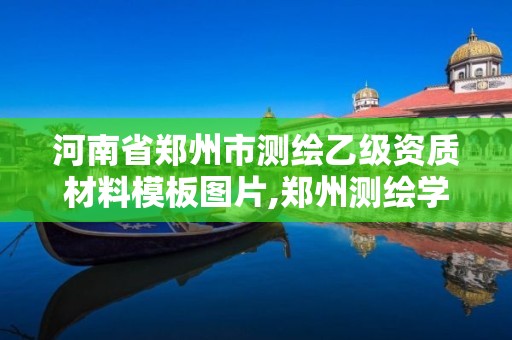 河南省郑州市测绘乙级资质材料模板图片,郑州测绘学校官网河南省测绘职业学院。