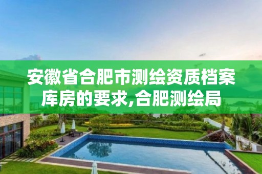 安徽省合肥市测绘资质档案库房的要求,合肥测绘局