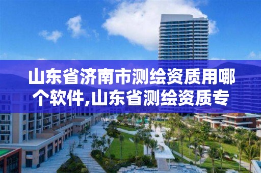 山东省济南市测绘资质用哪个软件,山东省测绘资质专用章图片