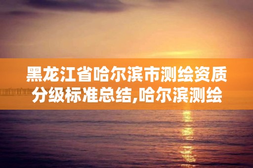 黑龙江省哈尔滨市测绘资质分级标准总结,哈尔滨测绘公司招聘