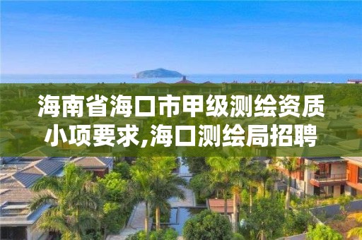 海南省海口市甲级测绘资质小项要求,海口测绘局招聘