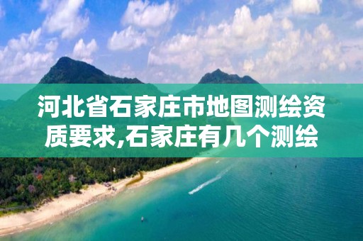 河北省石家庄市地图测绘资质要求,石家庄有几个测绘局