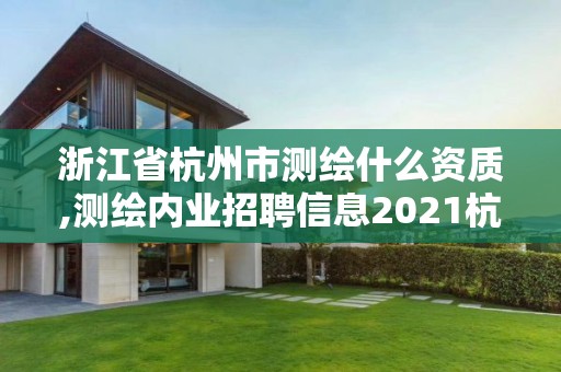 浙江省杭州市测绘什么资质,测绘内业招聘信息2021杭州