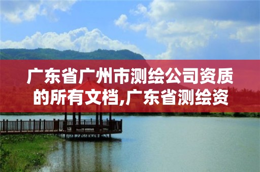 广东省广州市测绘公司资质的所有文档,广东省测绘资质办理流程