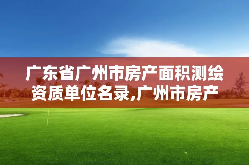 广东省广州市房产面积测绘资质单位名录,广州市房产测量规范。