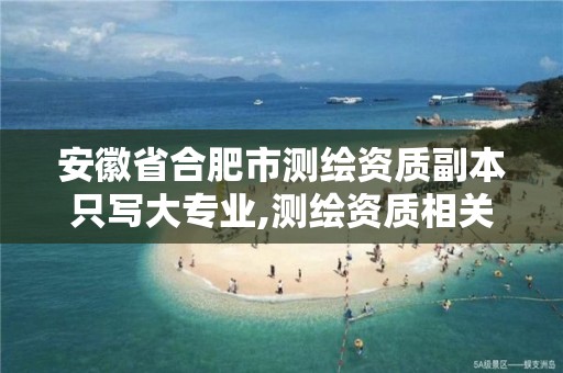 安徽省合肥市测绘资质副本只写大专业,测绘资质相关专业