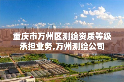 重庆市万州区测绘资质等级承担业务,万州测绘公司