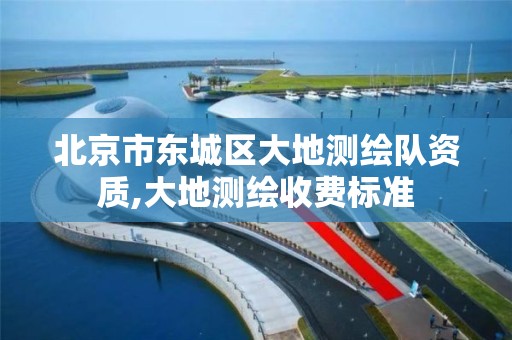 北京市东城区大地测绘队资质,大地测绘收费标准