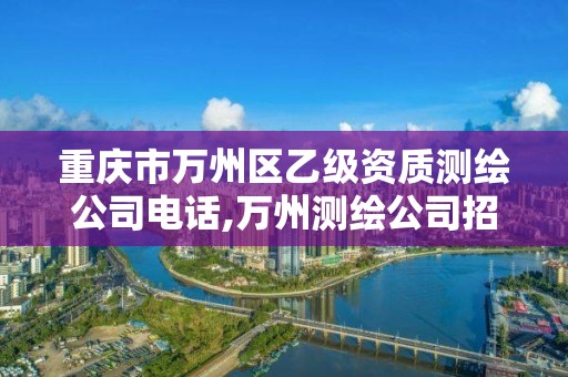 重庆市万州区乙级资质测绘公司电话,万州测绘公司招聘