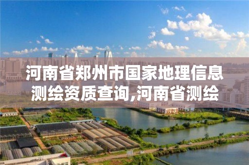 河南省郑州市国家地理信息测绘资质查询,河南省测绘地理信息局直属单位招聘信息。