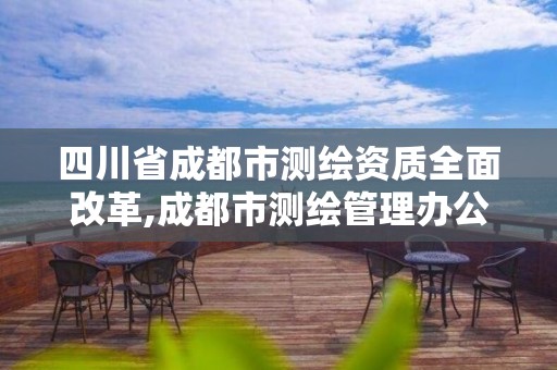 四川省成都市测绘资质全面改革,成都市测绘管理办公室