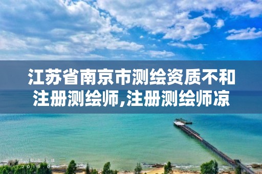 江苏省南京市测绘资质不和注册测绘师,注册测绘师凉了