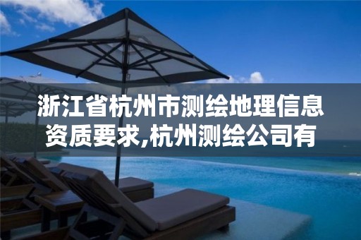 浙江省杭州市测绘地理信息资质要求,杭州测绘公司有哪几家。