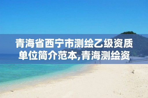 青海省西宁市测绘乙级资质单位简介范本,青海测绘资质办理。