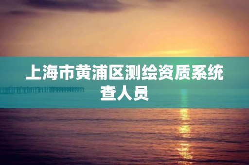 上海市黄浦区测绘资质系统查人员