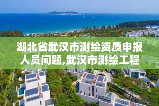 湖北省武汉市测绘资质申报人员问题,武汉市测绘工程技术规定