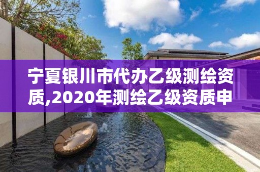 宁夏银川市代办乙级测绘资质,2020年测绘乙级资质申报条件