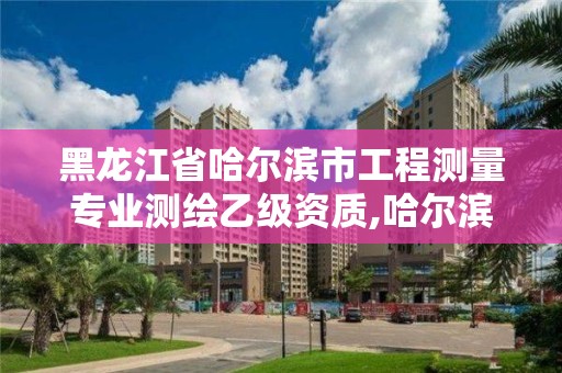 黑龙江省哈尔滨市工程测量专业测绘乙级资质,哈尔滨测绘招聘。