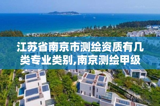 江苏省南京市测绘资质有几类专业类别,南京测绘甲级多少家。