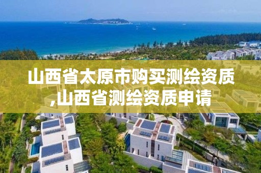 山西省太原市购买测绘资质,山西省测绘资质申请