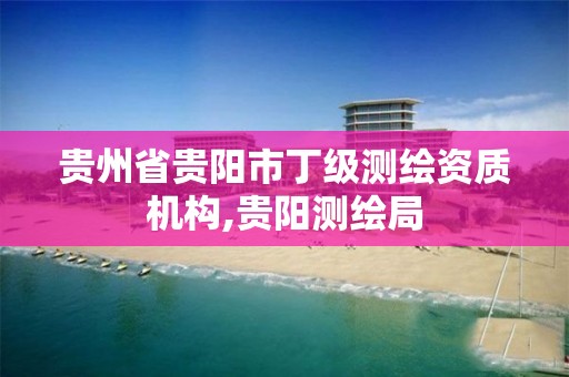 贵州省贵阳市丁级测绘资质机构,贵阳测绘局