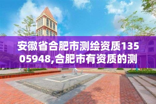 安徽省合肥市测绘资质13505948,合肥市有资质的测绘公司