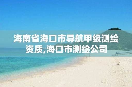 海南省海口市导航甲级测绘资质,海口市测绘公司