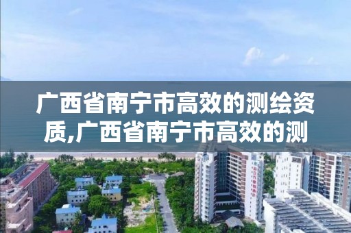 广西省南宁市高效的测绘资质,广西省南宁市高效的测绘资质企业名单