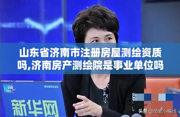 山东省济南市注册房屋测绘资质吗,济南房产测绘院是事业单位吗