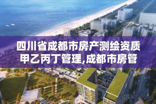 四川省成都市房产测绘资质甲乙丙丁管理,成都市房管局测绘科。