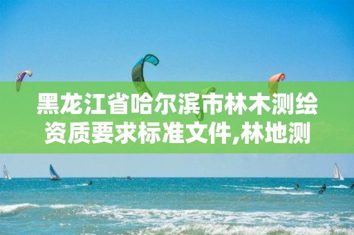 黑龙江省哈尔滨市林木测绘资质要求标准文件,林地测绘收费标准。