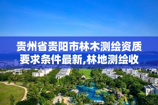 贵州省贵阳市林木测绘资质要求条件最新,林地测绘收费标准。