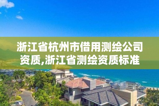 浙江省杭州市借用测绘公司资质,浙江省测绘资质标准