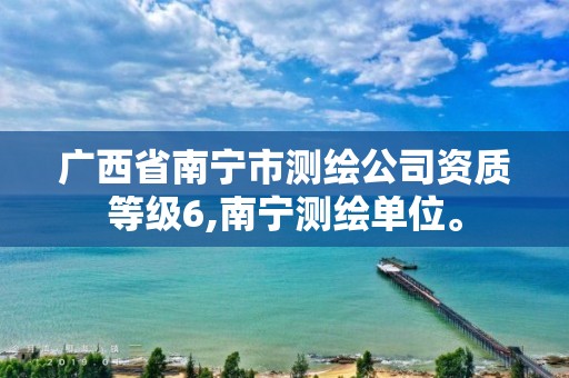 广西省南宁市测绘公司资质等级6,南宁测绘单位。