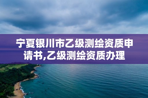 宁夏银川市乙级测绘资质申请书,乙级测绘资质办理