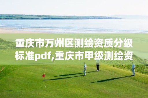 重庆市万州区测绘资质分级标准pdf,重庆市甲级测绘资质单位