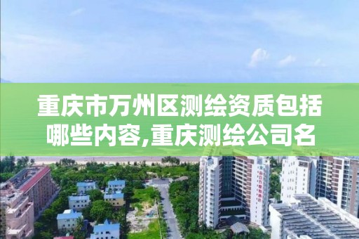 重庆市万州区测绘资质包括哪些内容,重庆测绘公司名录