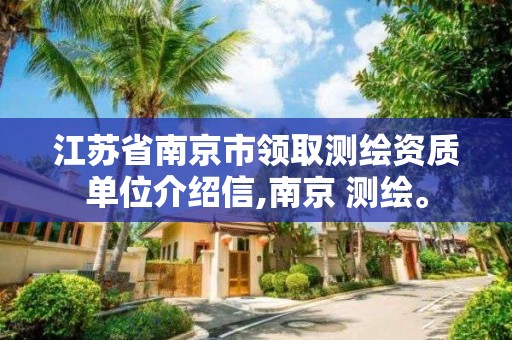 江苏省南京市领取测绘资质单位介绍信,南京 测绘。