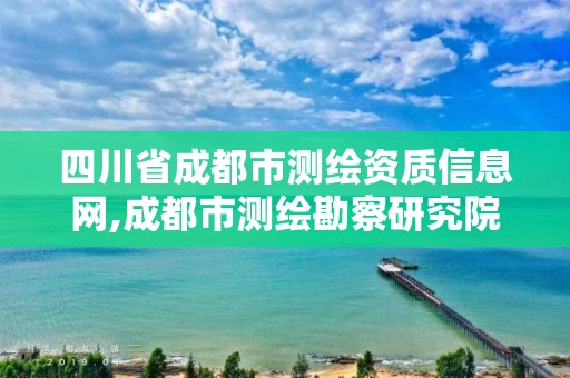 四川省成都市测绘资质信息网,成都市测绘勘察研究院