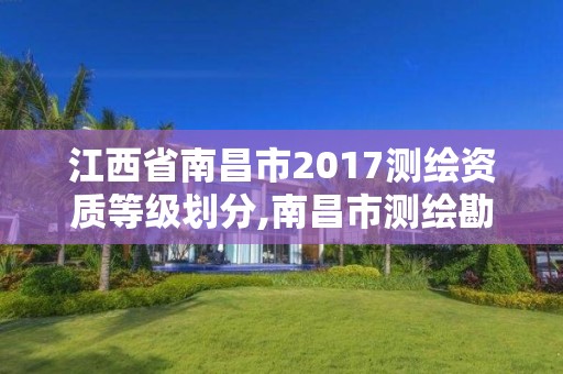 江西省南昌市2017测绘资质等级划分,南昌市测绘勘察研究院有限公司。