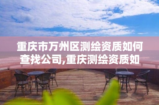 重庆市万州区测绘资质如何查找公司,重庆测绘资质如何办理