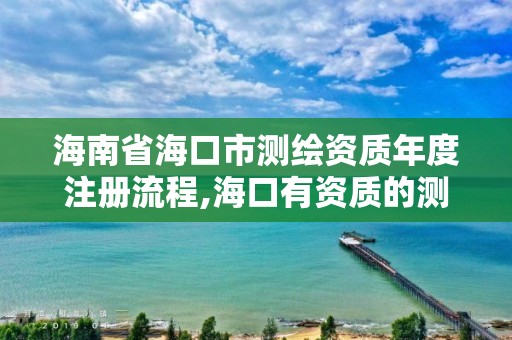 海南省海口市测绘资质年度注册流程,海口有资质的测绘公司