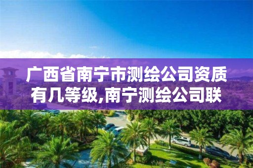 广西省南宁市测绘公司资质有几等级,南宁测绘公司联系电话