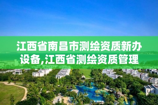 江西省南昌市测绘资质新办设备,江西省测绘资质管理系统