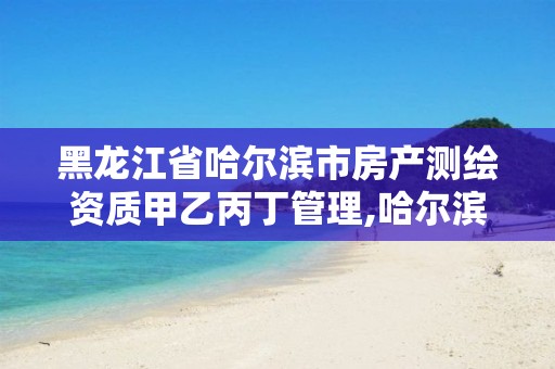 黑龙江省哈尔滨市房产测绘资质甲乙丙丁管理,哈尔滨房屋测量公司收费标准。