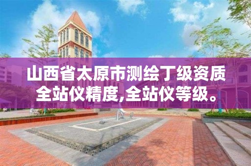 山西省太原市测绘丁级资质全站仪精度,全站仪等级。