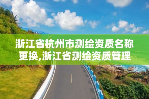 浙江省杭州市测绘资质名称更换,浙江省测绘资质管理实施细则