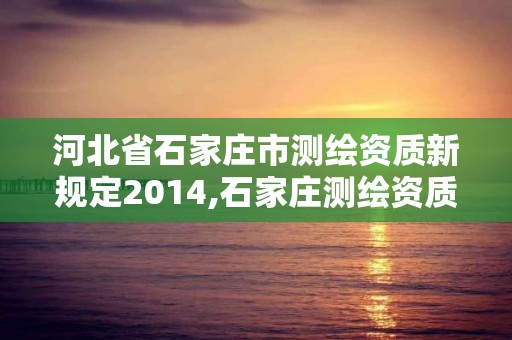 河北省石家庄市测绘资质新规定2014,石家庄测绘资质代办