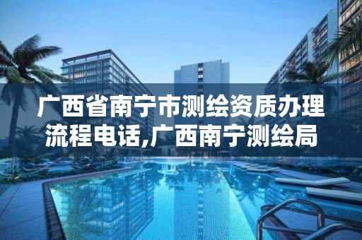 广西省南宁市测绘资质办理流程电话,广西南宁测绘局网址。