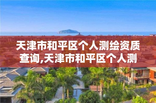 天津市和平区个人测绘资质查询,天津市和平区个人测绘资质查询网